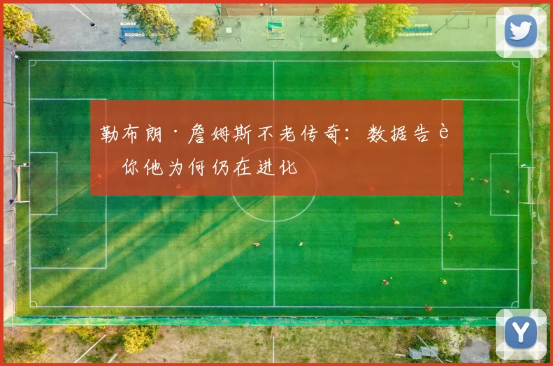 勒布朗·詹姆斯不老传奇：数据告诉你他为何仍在进化