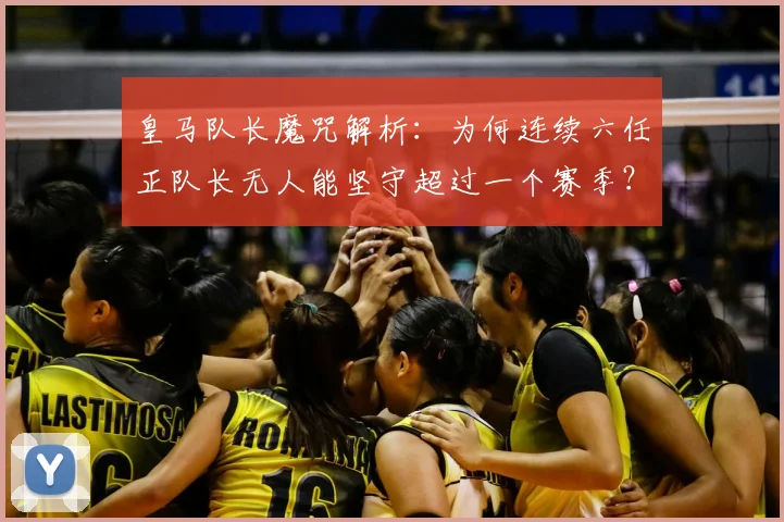 皇马队长魔咒解析:为何连续六任正队长无人能坚守超过一个赛季?