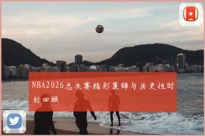 NBA2026总决赛精彩集锦与历史性时刻回顾