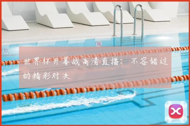 世界杯开幕战高清直播：不容错过的精彩对决