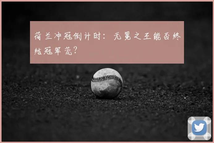 荷兰冲冠倒计时:无冕之王能否终结冠军荒?