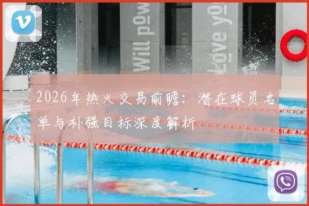 2026年热火交易前瞻：潜在球员名单与补强目标深度解析