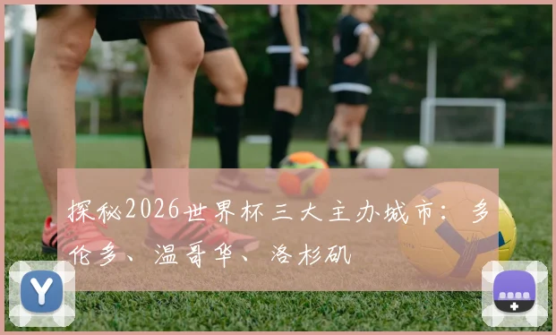 探秘2026世界杯三大主办城市：多伦多、温哥华、洛杉矶