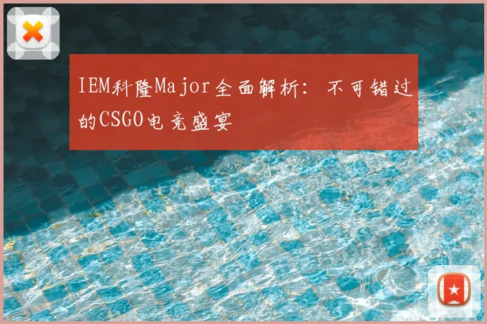 IEM科隆Major全面解析：不可错过的CSGO电竞盛宴