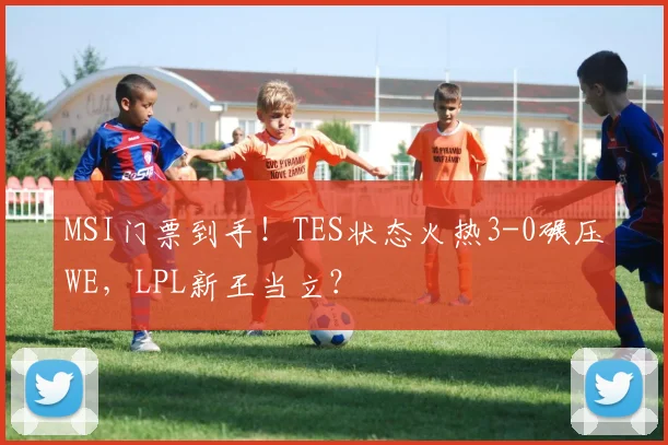 MSI门票到手！TES状态火热3-0碾压WE，LPL新王当立？