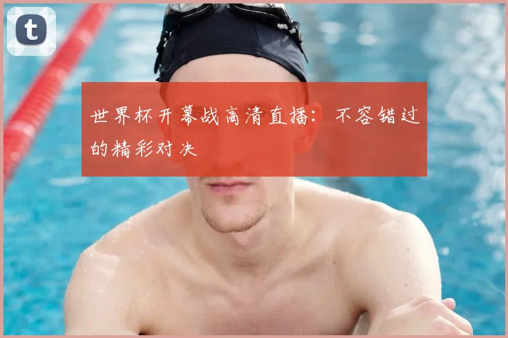 世界杯开幕战高清直播：不容错过的精彩对决