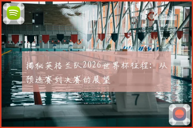 揭秘英格兰队2026世界杯征程：从预选赛到决赛的展望