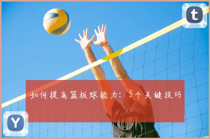 如何提高篮板球能力：5个关键技巧