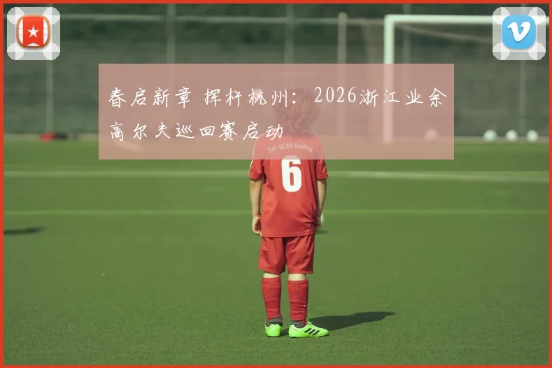 春启新章 挥杆杭州：2026浙江业余高尔夫巡回赛启动