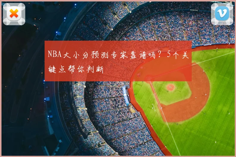 NBA大小分预测专家靠谱吗？5个关键点帮你判断