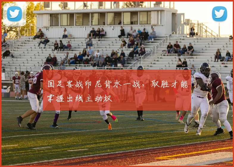 国足客战印尼背水一战，取胜才能掌握出线主动权