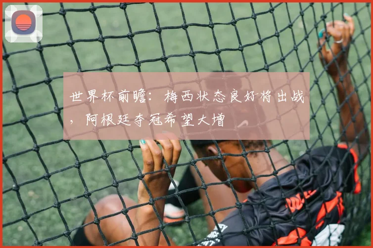 世界杯前瞻:梅西状态良好将出战,阿根廷夺冠希望大增